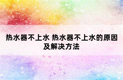 热水器不上水 热水器不上水的原因及解决方法